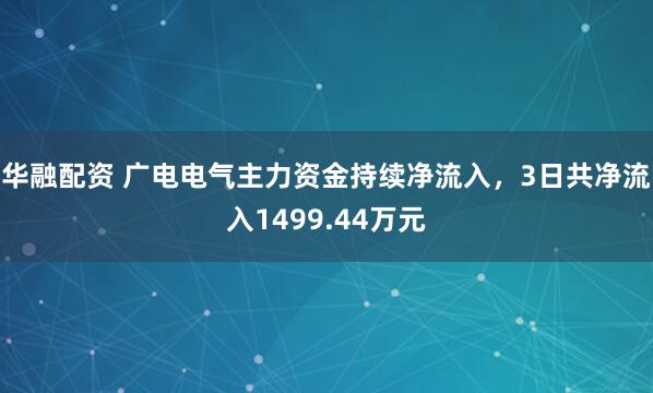 华融配资 广电电气主力资金持续净流入，3日共净流入1499.44万元