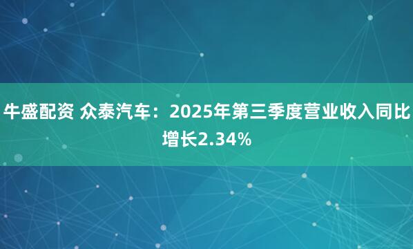 牛盛配资 众泰汽车：2025年第三季度营业收入同比增长2.34%