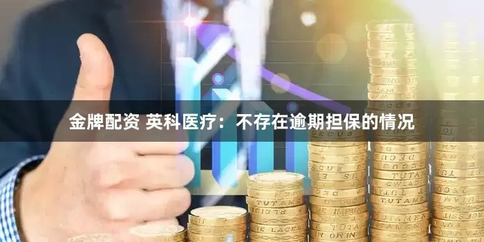 金牌配资 英科医疗：不存在逾期担保的情况