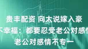 贵丰配资 向太说嫁入豪门基本不幸福：都要忍受老公对感情不专一