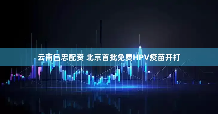 云南吕忠配资 北京首批免费HPV疫苗开打